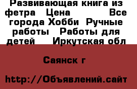 Развивающая книга из фетра › Цена ­ 7 000 - Все города Хобби. Ручные работы » Работы для детей   . Иркутская обл.,Саянск г.